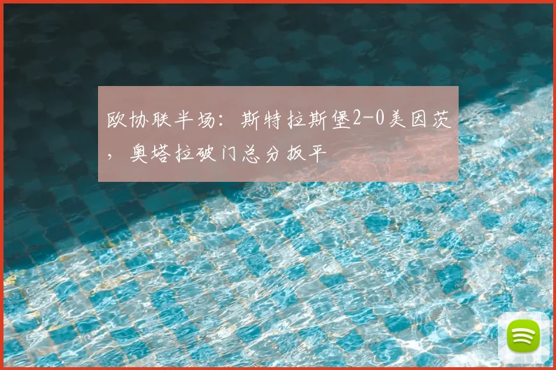 欧协联半场:斯特拉斯堡2-0美因茨,奥塔拉破门总分扳平