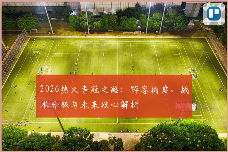 2026热火争冠之路：阵容构建、战术升级与未来核心解析