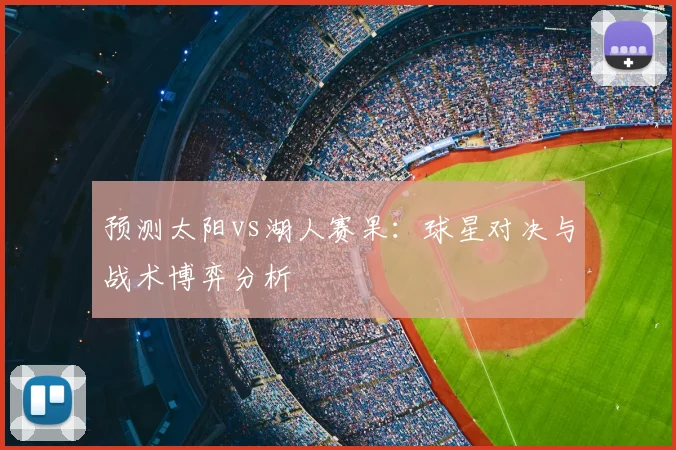 预测太阳vs湖人赛果：球星对决与战术博弈分析
