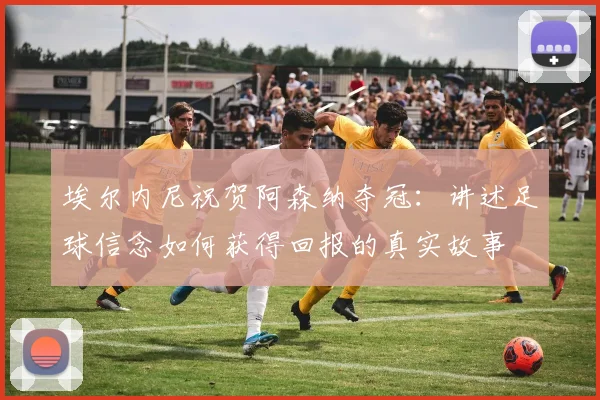 埃尔内尼祝贺阿森纳夺冠:讲述足球信念如何获得回报的真实故事